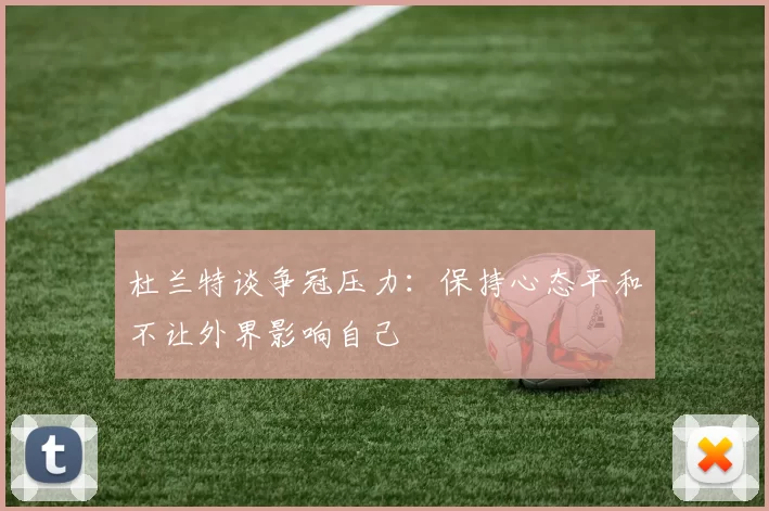 杜兰特谈争冠压力：保持心态平和不让外界影响自己