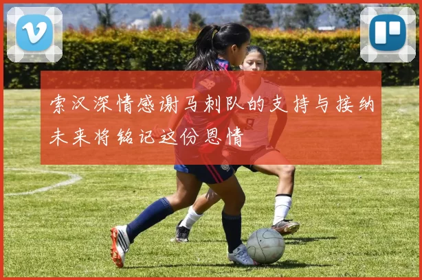 索汉深情感谢马刺队的支持与接纳未来将铭记这份恩情