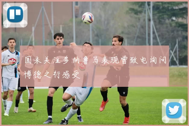 国米关注多纳鲁马表现曾致电询问博德之行感受