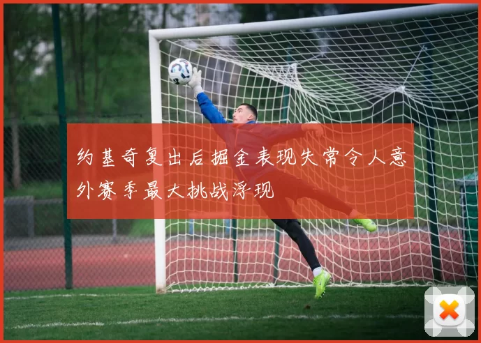 约基奇复出后掘金表现失常令人意外赛季最大挑战浮现