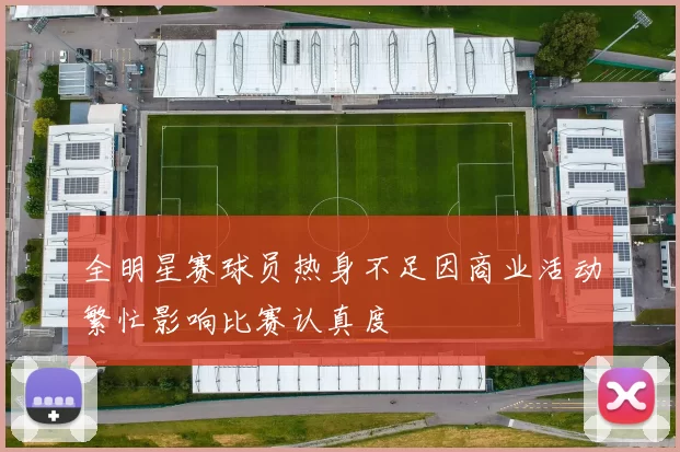 全明星赛球员热身不足因商业活动繁忙影响比赛认真度