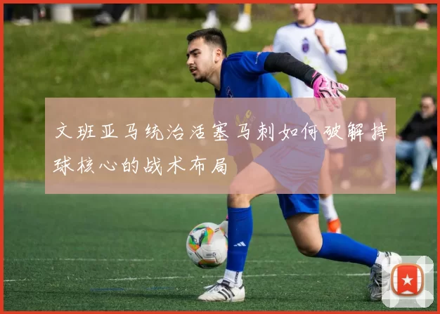文班亚马统治活塞马刺如何破解持球核心的战术布局