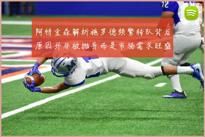 阿特金森解析施罗德频繁转队背后原因并非被抛弃而是市场需求旺盛